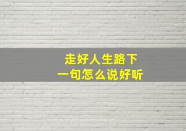 走好人生路下一句怎么说好听