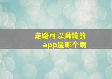 走路可以赚钱的app是哪个啊