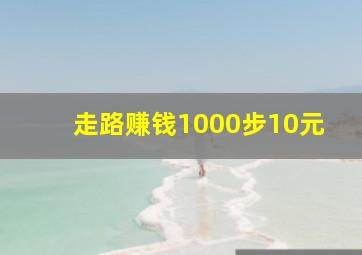 走路赚钱1000步10元