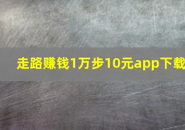 走路赚钱1万步10元app下载