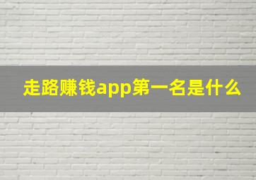 走路赚钱app第一名是什么