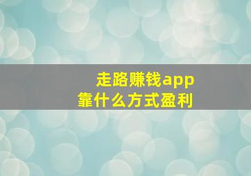 走路赚钱app靠什么方式盈利