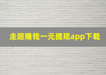 走路赚钱一元提现app下载