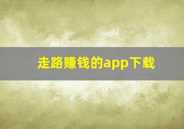 走路赚钱的app下载