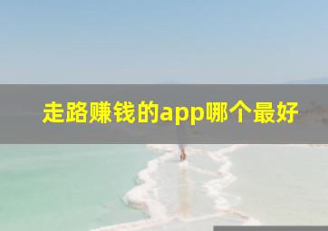 走路赚钱的app哪个最好