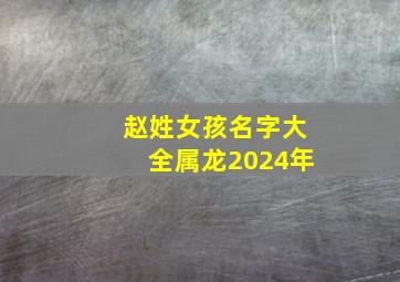 赵姓女孩名字大全属龙2024年