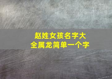 赵姓女孩名字大全属龙简单一个字