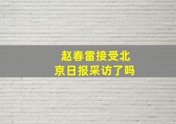 赵春雷接受北京日报采访了吗