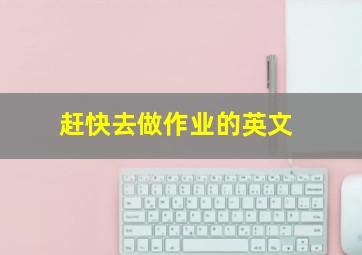 赶快去做作业的英文