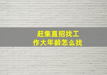 赶集直招找工作大年龄怎么找