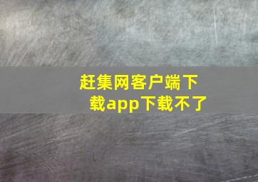 赶集网客户端下载app下载不了