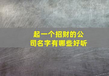 起一个招财的公司名字有哪些好听