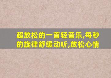 超放松的一首轻音乐,每秒的旋律舒缓动听,放松心情