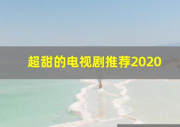 超甜的电视剧推荐2020