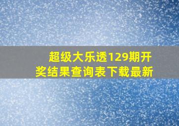 超级大乐透129期开奖结果查询表下载最新