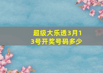 超级大乐透3月13号开奖号码多少