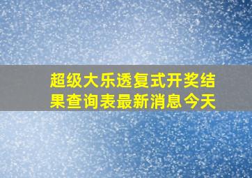 超级大乐透复式开奖结果查询表最新消息今天