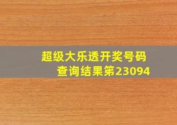 超级大乐透开奖号码查询结果笫23094