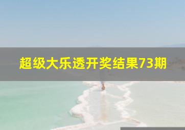 超级大乐透开奖结果73期