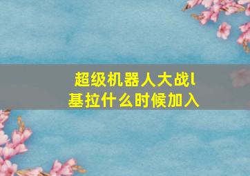 超级机器人大战l基拉什么时候加入