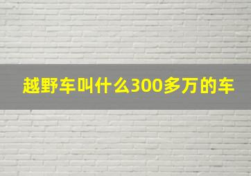 越野车叫什么300多万的车