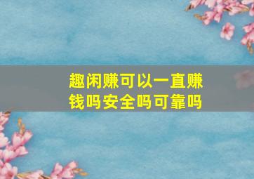 趣闲赚可以一直赚钱吗安全吗可靠吗