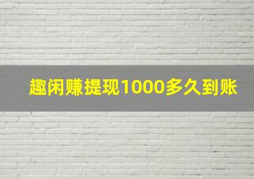 趣闲赚提现1000多久到账