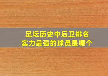 足坛历史中后卫排名实力最强的球员是哪个