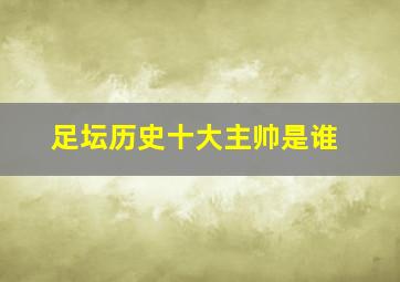 足坛历史十大主帅是谁