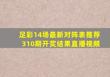 足彩14场最新对阵表推荐310期开奖结果直播视频