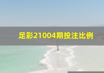 足彩21004期投注比例