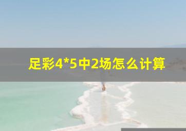 足彩4*5中2场怎么计算