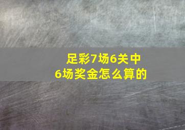 足彩7场6关中6场奖金怎么算的