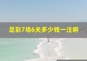 足彩7场6关多少钱一注啊