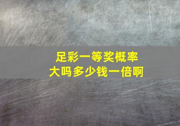 足彩一等奖概率大吗多少钱一倍啊