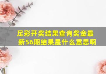 足彩开奖结果查询奖金最新56期结果是什么意思啊