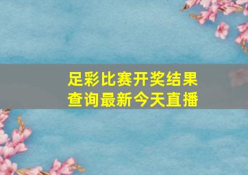 足彩比赛开奖结果查询最新今天直播