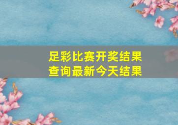 足彩比赛开奖结果查询最新今天结果