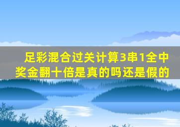 足彩混合过关计算3串1全中奖金翻十倍是真的吗还是假的