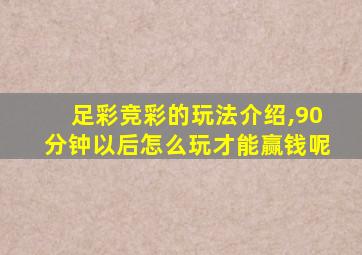 足彩竞彩的玩法介绍,90分钟以后怎么玩才能赢钱呢