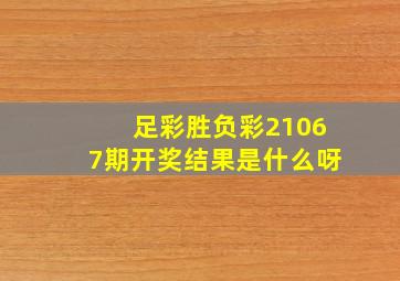 足彩胜负彩21067期开奖结果是什么呀