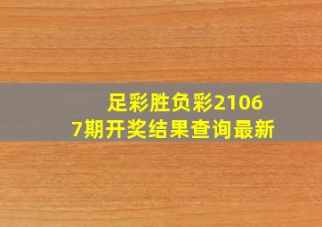 足彩胜负彩21067期开奖结果查询最新