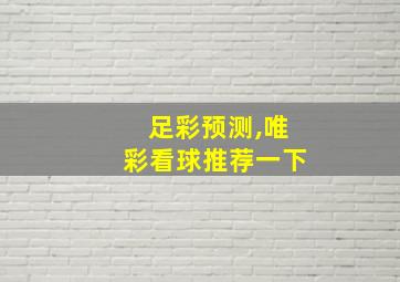 足彩预测,唯彩看球推荐一下