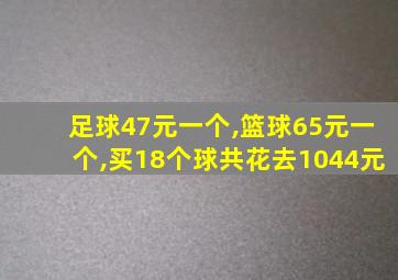 足球47元一个,篮球65元一个,买18个球共花去1044元