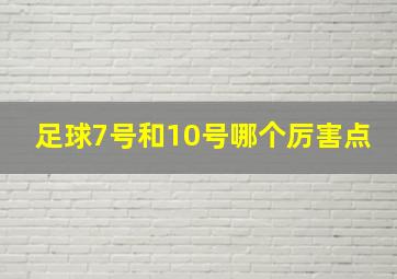 足球7号和10号哪个厉害点