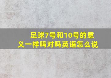 足球7号和10号的意义一样吗对吗英语怎么说