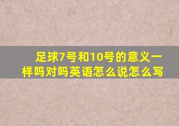 足球7号和10号的意义一样吗对吗英语怎么说怎么写