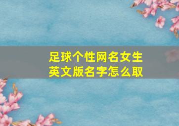 足球个性网名女生英文版名字怎么取