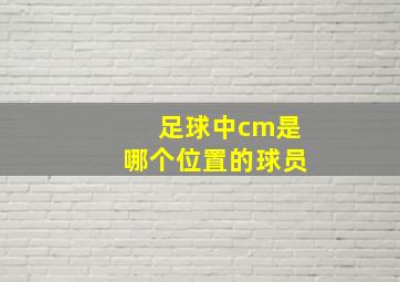 足球中cm是哪个位置的球员