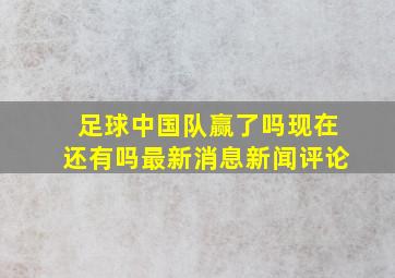 足球中国队赢了吗现在还有吗最新消息新闻评论